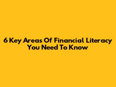 6 Key Areas Of Financial Literacy You Need To Know