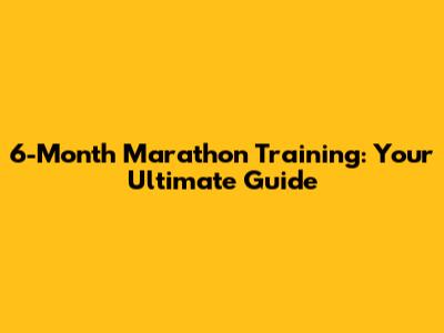 6-Month Marathon Training: Your Ultimate Guide