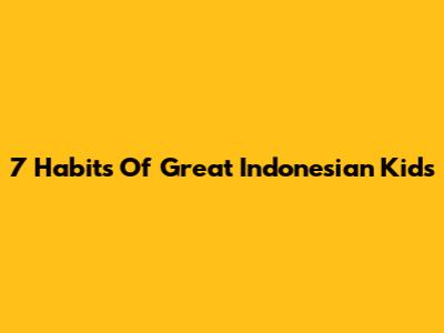 7 Habits Of Great Indonesian Kids