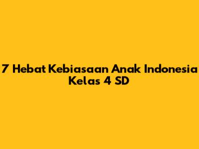 7 Hebat Kebiasaan Anak Indonesia Kelas 4 SD