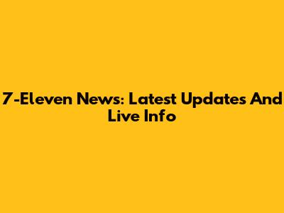 7-Eleven News: Latest Updates And Live Info