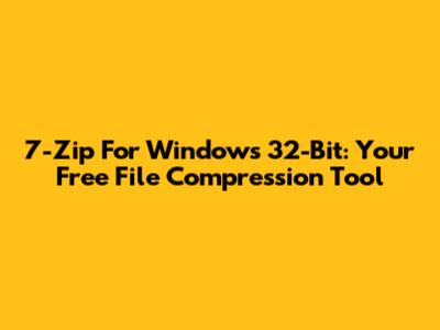 7-Zip For Windows 32-Bit: Your Free File Compression Tool