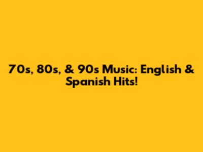 70s, 80s, & 90s Music: English & Spanish Hits!