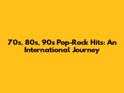 70s, 80s, 90s Pop-Rock Hits: An International Journey