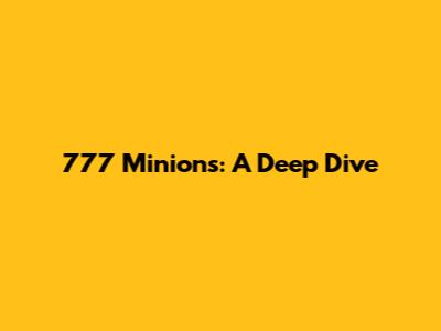 777 Minions: A Deep Dive