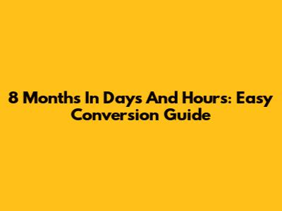 8 Months In Days And Hours: Easy Conversion Guide