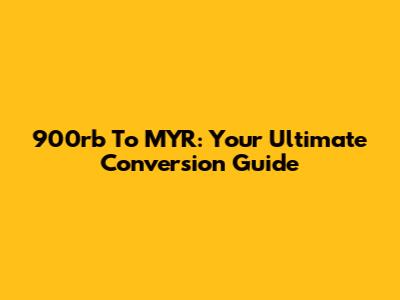 900rb To MYR: Your Ultimate Conversion Guide