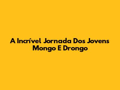 A Incrível Jornada Dos Jovens Mongo E Drongo