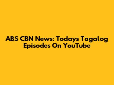 ABS CBN News: Today's Tagalog Episodes On YouTube