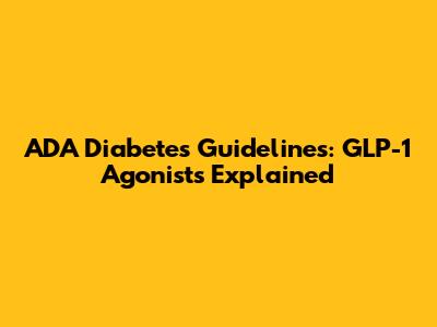 ADA Diabetes Guidelines: GLP-1 Agonists Explained