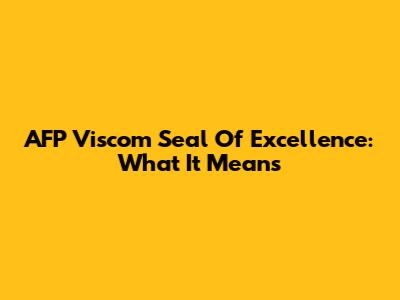 AFP Viscom Seal Of Excellence: What It Means