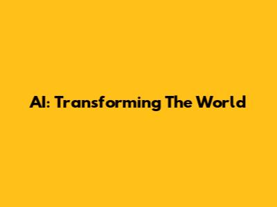 AI: Transforming The World