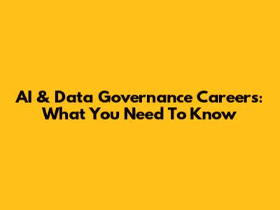 AI & Data Governance Careers: What You Need To Know