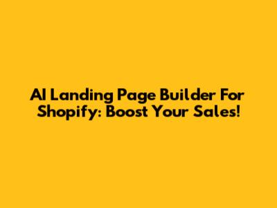 AI Landing Page Builder For Shopify: Boost Your Sales!