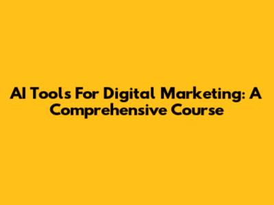 AI Tools For Digital Marketing: A Comprehensive Course