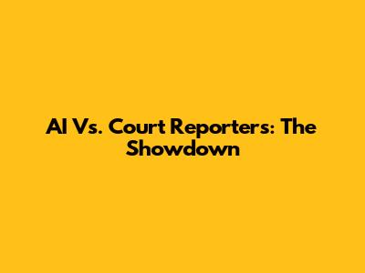 AI Vs. Court Reporters: The Showdown
