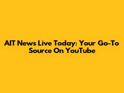 AIT News Live Today: Your Go-To Source On YouTube
