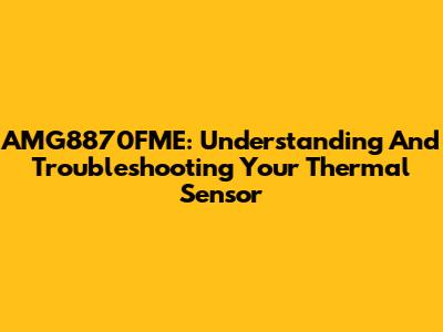AMG8870FME: Understanding And Troubleshooting Your Thermal Sensor