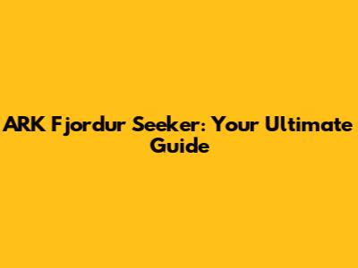 ARK Fjordur Seeker: Your Ultimate Guide