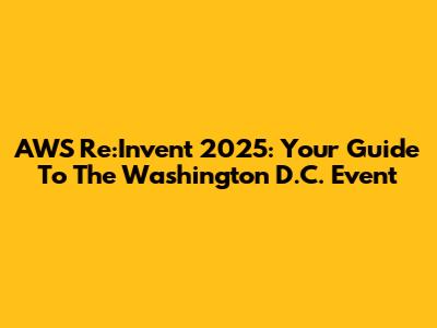 AWS Re:Invent 2025: Your Guide To The Washington D.C. Event