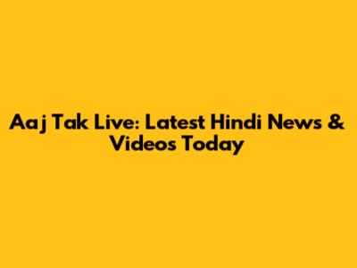 Aaj Tak Live: Latest Hindi News & Videos Today