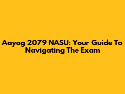 Aayog 2079 NASU: Your Guide To Navigating The Exam
