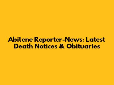 Abilene Reporter-News: Latest Death Notices & Obituaries