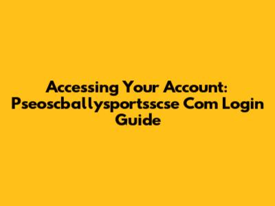 Accessing Your Account: Pseoscballysportsscse Com Login Guide