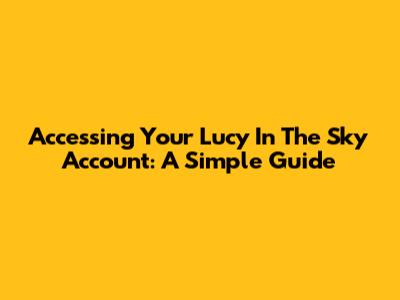 Accessing Your Lucy In The Sky Account: A Simple Guide