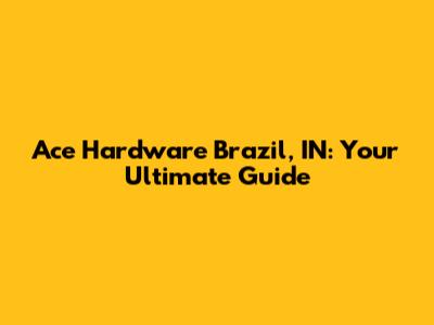 Ace Hardware Brazil, IN: Your Ultimate Guide