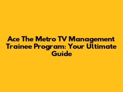 Ace The Metro TV Management Trainee Program: Your Ultimate Guide