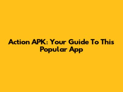 Action APK: Your Guide To This Popular App