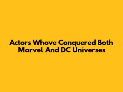 Actors Who've Conquered Both Marvel And DC Universes