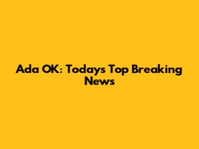 Ada OK: Today's Top Breaking News