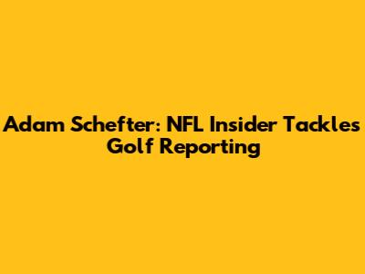 Adam Schefter: NFL Insider Tackles Golf Reporting