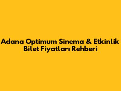 Adana Optimum Sinema & Etkinlik Bilet Fiyatları Rehberi