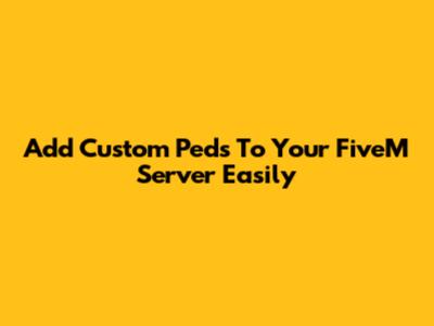 Add Custom Peds To Your FiveM Server Easily