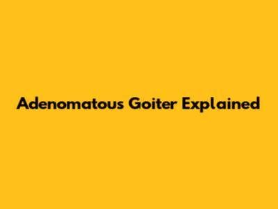 Adenomatous Goiter Explained