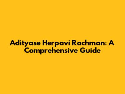 Adityase Herpavi Rachman: A Comprehensive Guide
