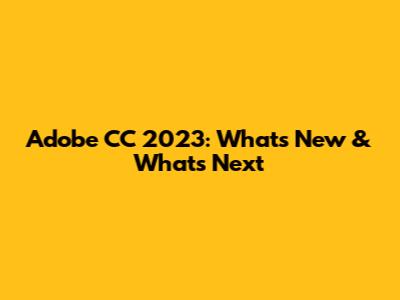 Adobe CC 2023: What's New & What's Next