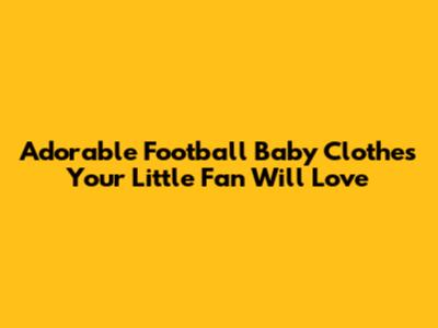 Adorable Football Baby Clothes Your Little Fan Will Love