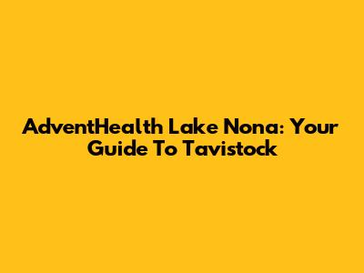 AdventHealth Lake Nona: Your Guide To Tavistock