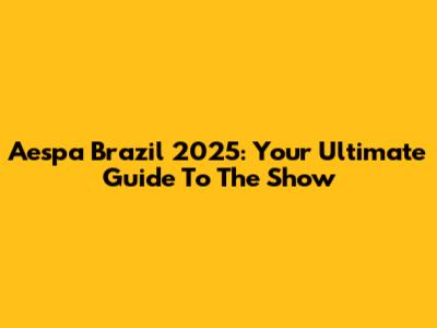 Aespa Brazil 2025: Your Ultimate Guide To The Show