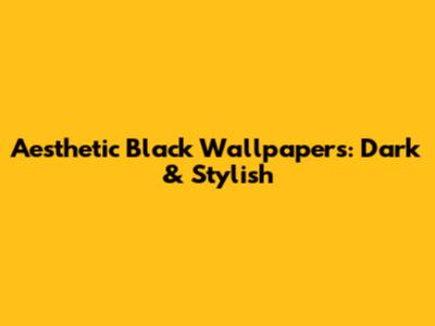 Aesthetic Black Wallpapers: Dark & Stylish