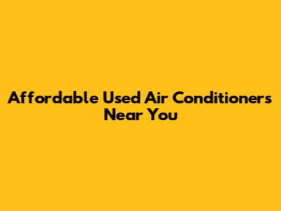 Affordable Used Air Conditioners Near You