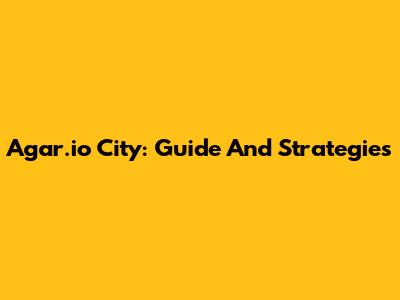 Agar.io City: Guide And Strategies