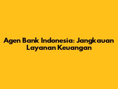 Agen Bank Indonesia: Jangkauan Layanan Keuangan