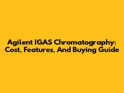 Agilent IGAS Chromatography: Cost, Features, And Buying Guide
