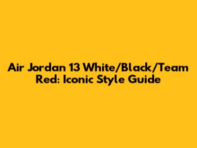 Air Jordan 13 White/Black/Team Red: Iconic Style Guide
