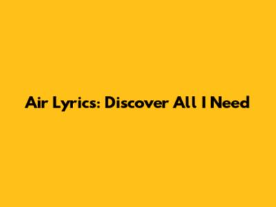 Air Lyrics: Discover "All I Need"